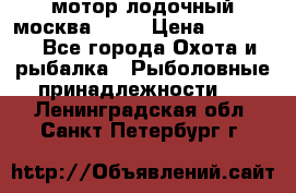 мотор лодочный москва-25.  › Цена ­ 10 000 - Все города Охота и рыбалка » Рыболовные принадлежности   . Ленинградская обл.,Санкт-Петербург г.